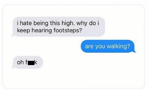 420 weed memes and pics - multimedia - i hate being this high. why do i keep hearing footsteps? are you walking? oh f k