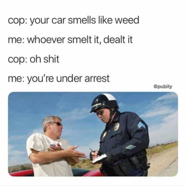 420 weed memes and pics - your car smells like weed meme - cop your car smells weed me whoever smelt it, dealt it cop oh shit me you're under arrest