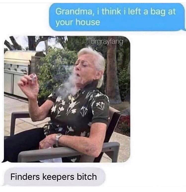 420 weed memes and pics - grandma weed meme - Grandma, i think i left a bag at your house drgrayfang Finders keepers bitch