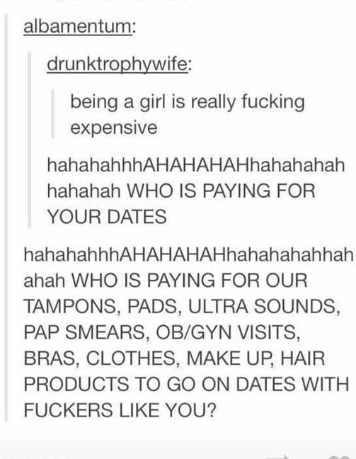 murdered by words - document - albamentum drunktrophywife being a girl is really fucking expensive hahahahhhAHAHAHAHhahahahah hahahah Who Is Paying For Your Dates hahahahhhAHAHAHAHhahahahahhah ahah Who Is Paying For Our Tampons, Pads, Ultra Sounds, Pap Sm
