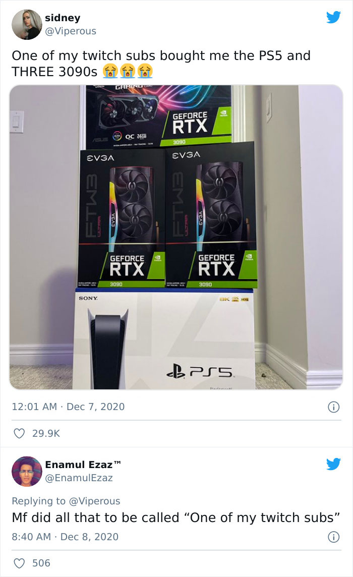 cringeworthy pics - gadget - sidney One of my twitch subs bought me the PS5 and Three 3090s Evga Emla Se 506 Sony Gaming Geforce Rtx 3090 Enamul Ezaz M Oc 24 Geforce Rtx 3090 Evga Emla Geforce 2 Rtx 3090 BK10 PS5 i Mf did all that to be called "One of my 
