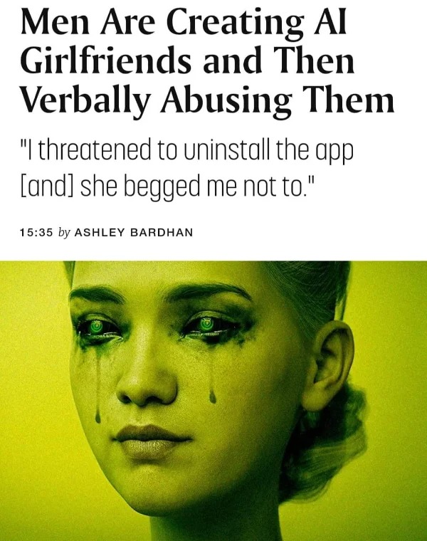 cringeworthy pics - men are creating ai girlfriends and abusing them - Men Are Creating Al Girlfriends and Then Verbally "I threatened to uninstall the app and she begged me not to." Abusing Them by Ashley Bardhan