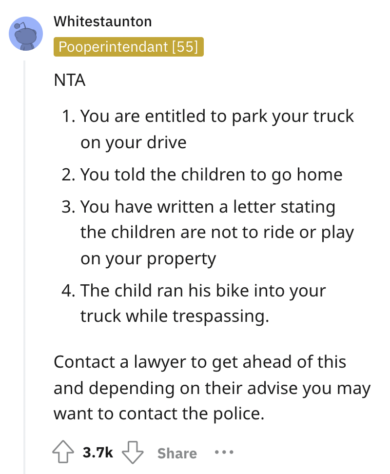 document - Whitestaunton Pooperintendant 55 1. You are entitled to park your truck on your drive 2. You told the children to go home 3. You have written a letter stating the children are not to ride or play on your property 4. The child ran his bike into 