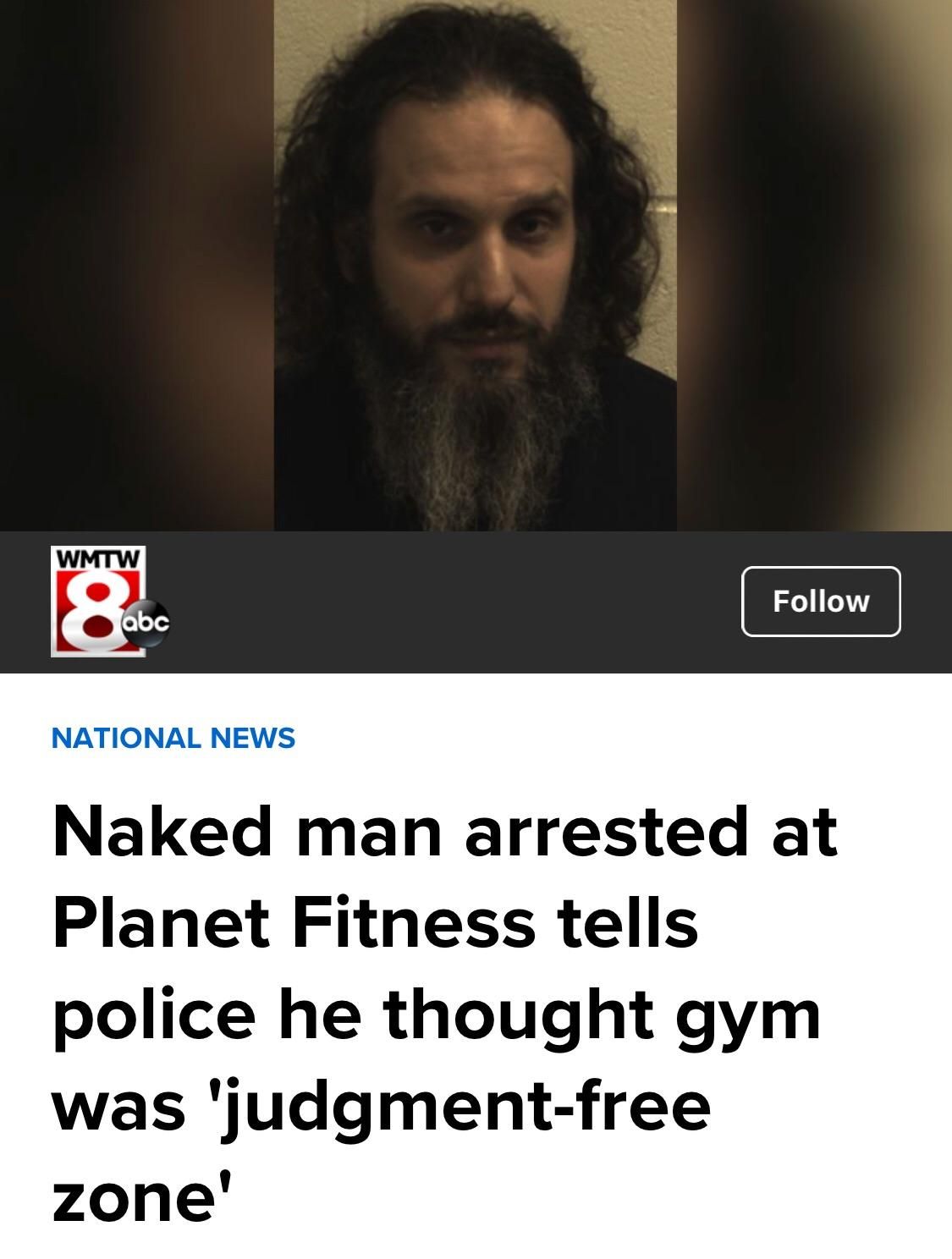 daily dose of awesome - beard - Wmtw 8 abc National News Naked man arrested at Planet Fitness tells police he thought gym was 'judgmentfree zone'
