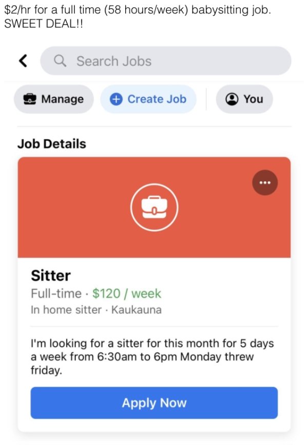 $2hr for a full time 58 hoursweek babysitting job. Sweet Deal!! Q Search Jobs Manage Create Job Job Details Sitter Fulltime $120 week In home sitter. Kaukauna You Apply Now I'm looking for a sitter for this month for 5 days a week from am to 6pm Monday…