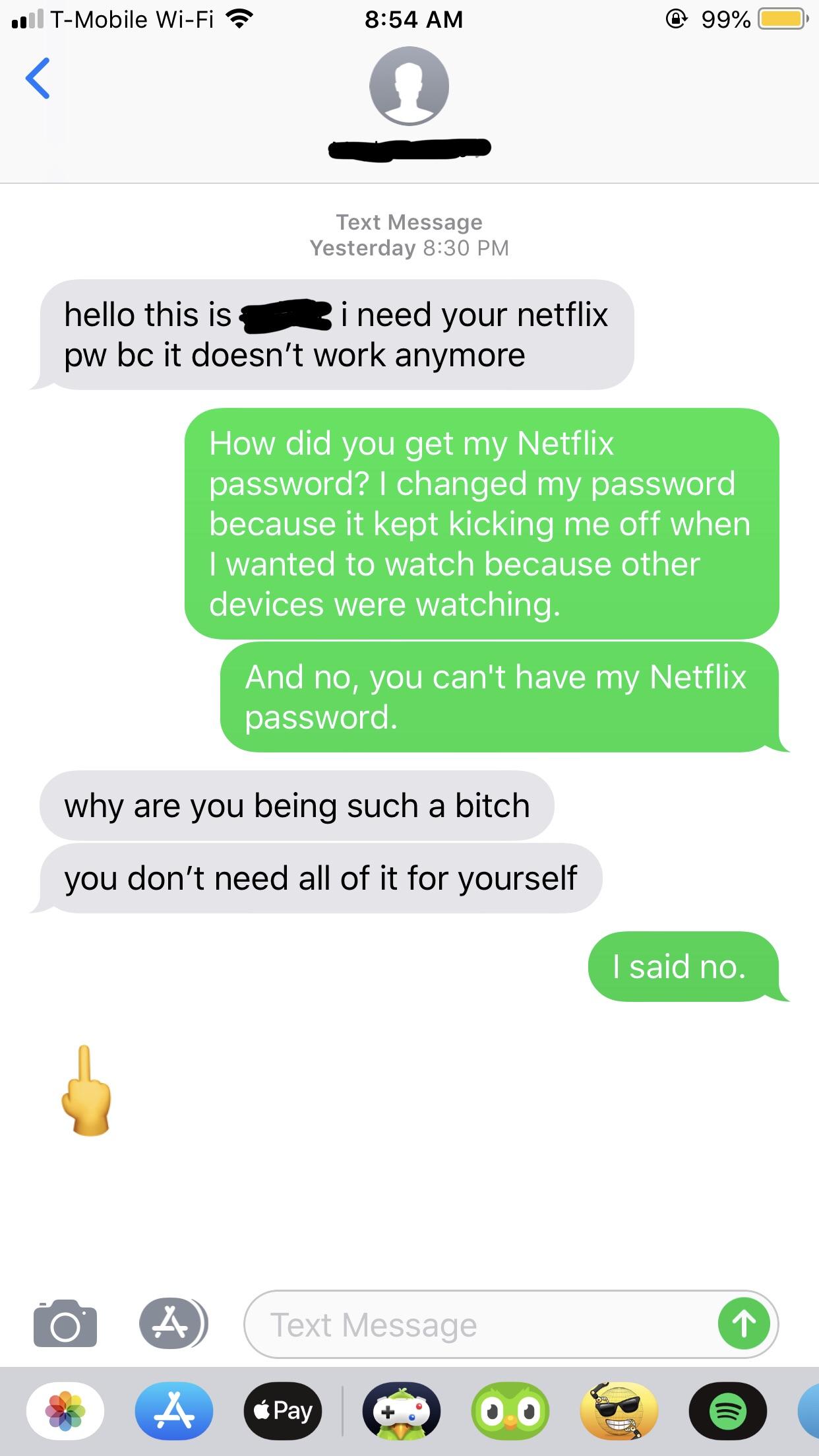 netflix passwords - . TMobile WiFi Text Message Yesterday hello this is i need your netflix pw bc it doesn't work anymore A A How did you get my Netflix password? I changed my password because it kept kicking me off when I wanted to watch because other de