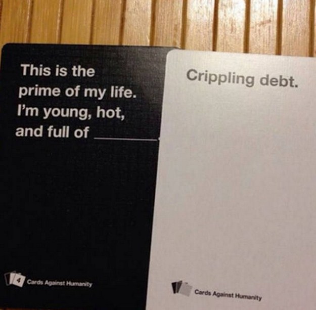 cards against humanity meme - This is the prime of my life. I'm young, hot, and full of Cards Against Humanity Crippling debt. Cards Against Humanity