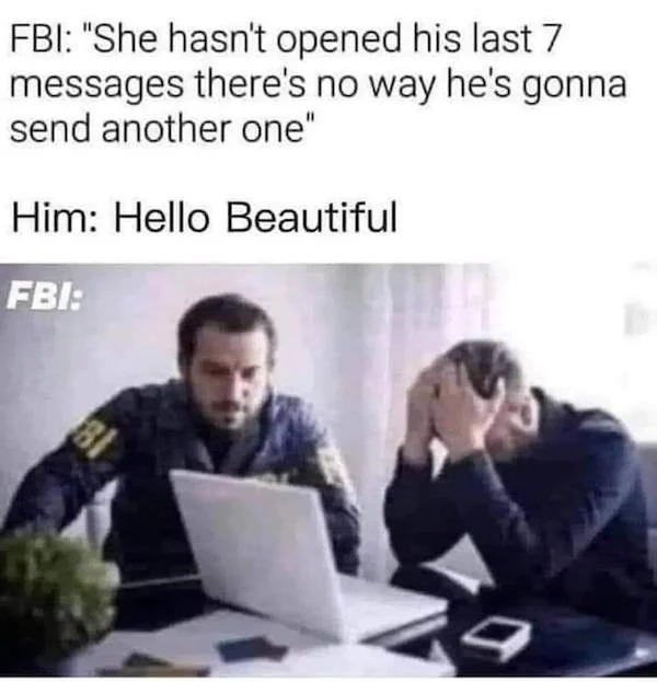 conversation - Fbi "She hasn't opened his last 7 messages there's no way he's gonna send another one" Him Hello Beautiful Fbi