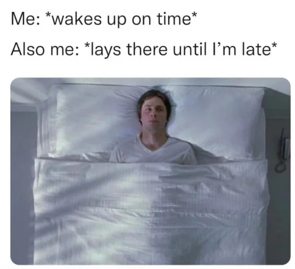 im late meme - Me wakes up on time Also me lays there until I'm late