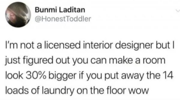 short story - Bunmi Laditan Toddler I'm not a licensed interior designer but I just figured out you can make a room look 30% bigger if you put away the 14 loads of laundry on the floor wow
