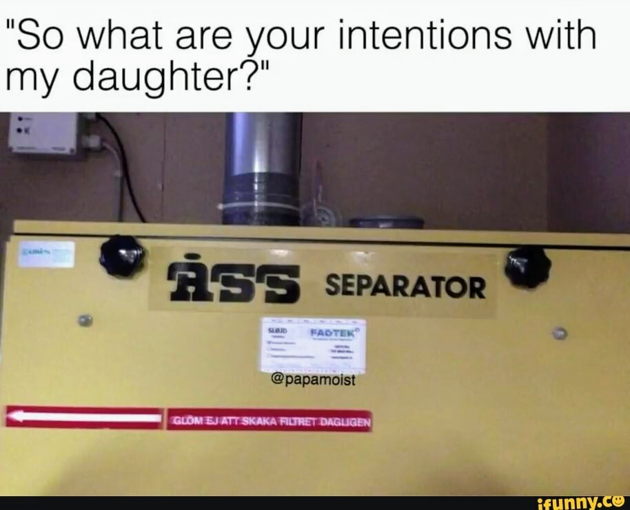 spicy sex memes - sex meme ifunny - "So what are your intentions with my daughter?" Ass Separator Slojd Faotek Glm Ej Att Skaka Filtret Dagligen ifunny.co