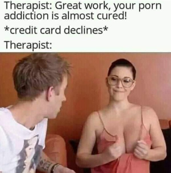 spicy sex memes - adult fails memes - Therapist Great work, your porn addiction is almost cured! credit card declines Therapist