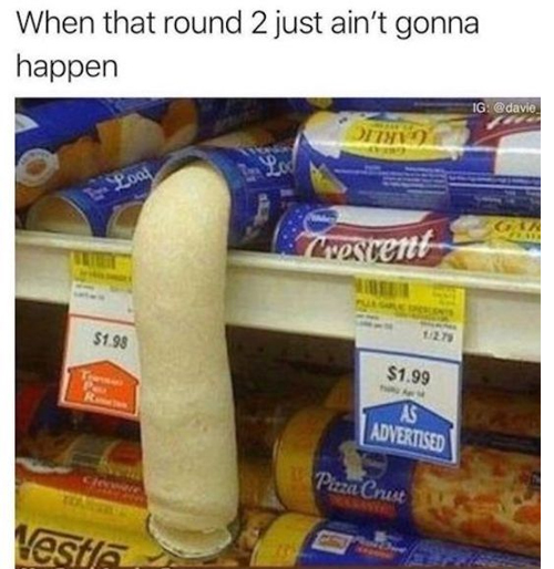 spicy sex memes - adult funny sex meme - When that round 2 just ain't gonna happen Loat Tatuety $1.98 Transes Pe R Nestle Crescent 12.79 $1.99 Tham As Advertised Pizza Crust Ig