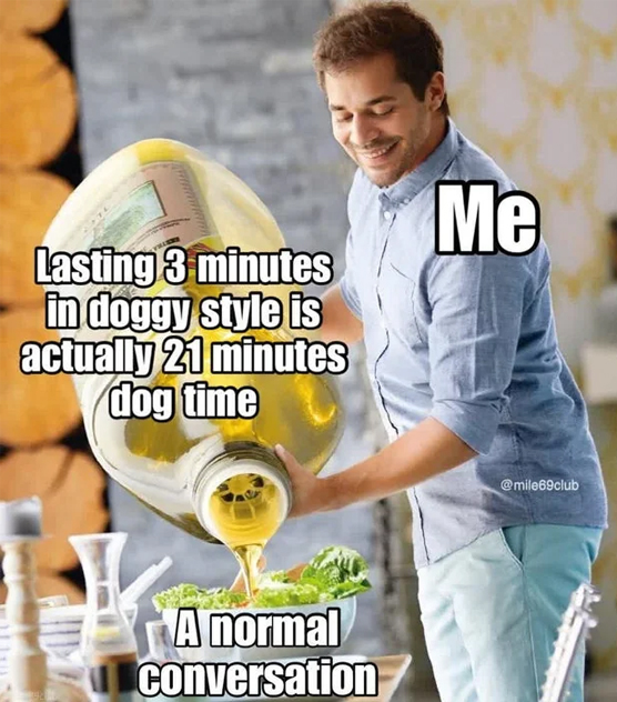 spicy sex memes with lowbrow humor - giant bottle of olive oil - Lasting 3 minutes in doggy style is actually 21 minutes dog time K A normal conversation Me
