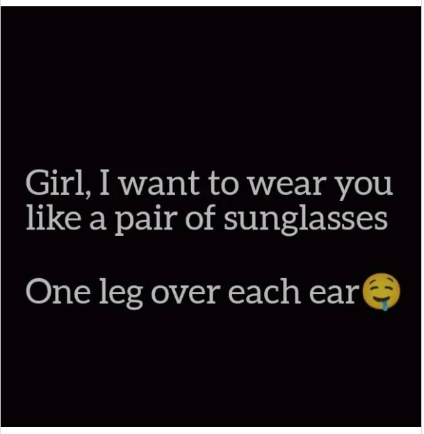 spicy sex memes - graphics - Girl, I want to wear you a pair of sunglasses One leg over each ear