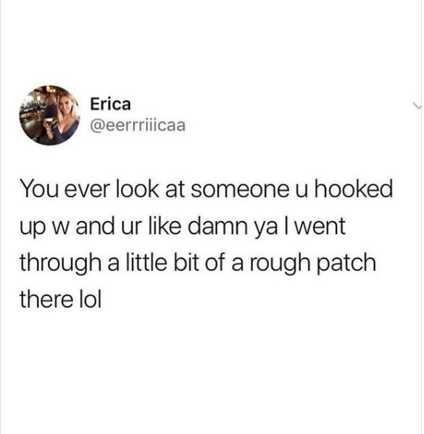 spicy sex memes - post malone quotes twitter - Erica You ever look at someone u hooked up w and ur damn ya I went through a little bit of a rough patch there lol