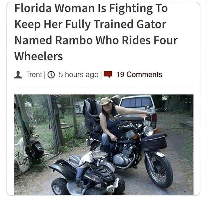 pics that are all american - florida woman trained gator - Florida Woman Is Fighting To Keep Her Fully Trained Gator Named Rambo Who Rides Four Wheelers Trent | 5 hours ago 19