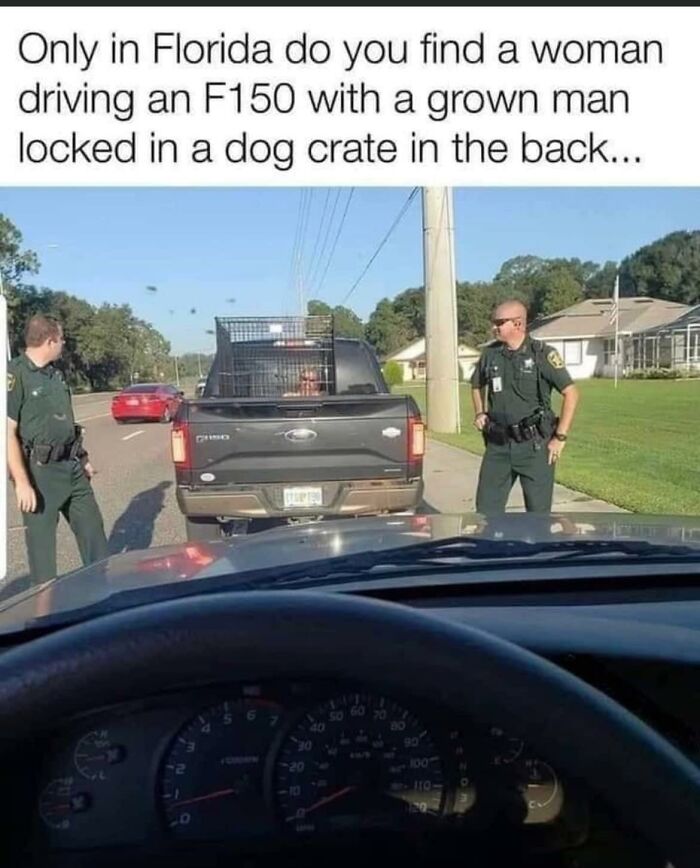 pics that are all american - polk county fl memes - Only in Florida do you find a woman driving an F150 with a grown man locked in a dog crate in the back... 100 110 020