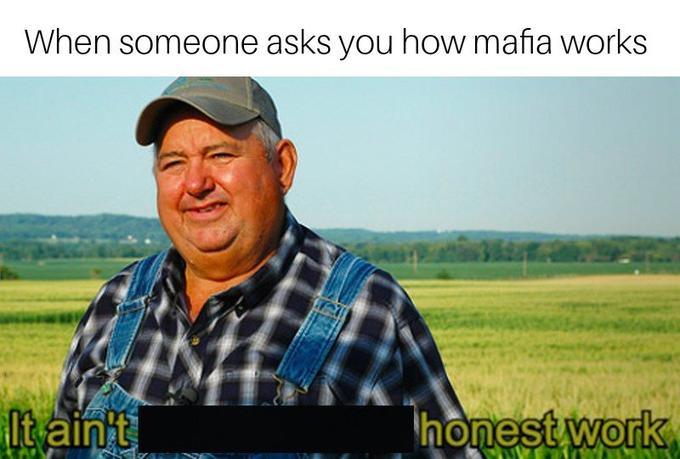 it aint much but its honest work memes - Meme - When someone asks you how mafia works It ain't honest work