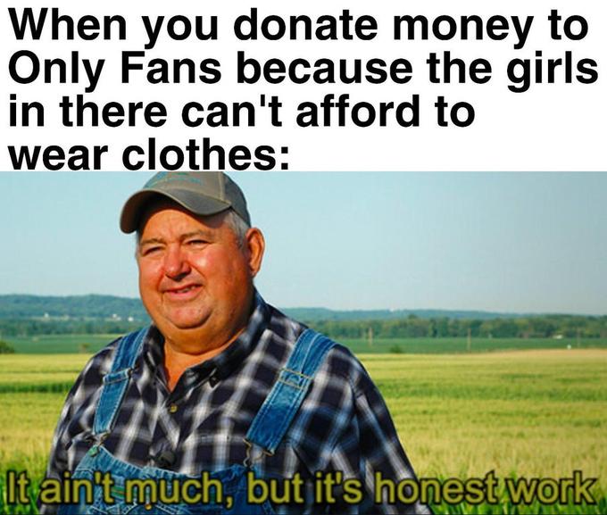 it aint much but its honest work memes - spanish blue division meme - When you donate money to Only Fans because the girls in there can't afford to wear clothes It ain't much, but it's honest work