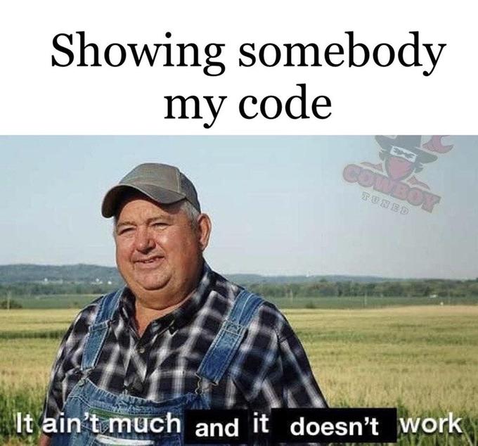 it aint much but its honest work memes - my code doesn t work meme - Showing somebody my code Cowboy Tuned It ain't much and it doesn't work