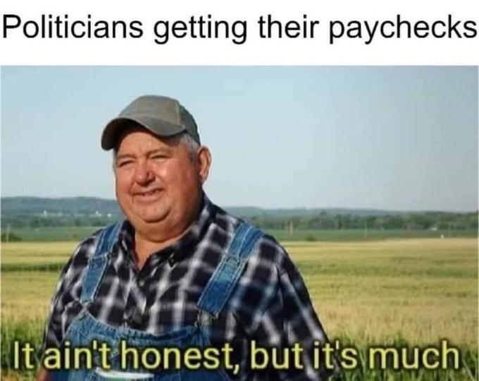 it aint much but its honest work memes - aint honest but its work - Politicians getting their paychecks It ain't honest, but it's much Alla