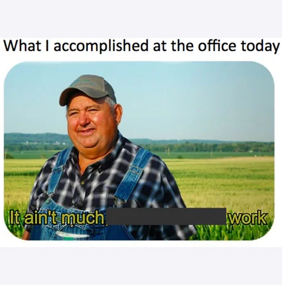 it aint much but its honest work memes - accomplishment - What I accomplished at the office today It ain't much work