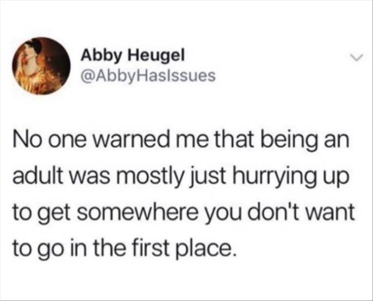 me as i am quotes - Abby Heugel No one warned me that being an adult was mostly just hurrying up to get somewhere you don't want to go in the first place.
