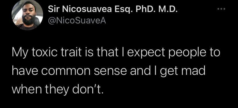 my toxic trait common sense - Sir Nicosuavea Esq. PhD. M.D. ... My toxic trait is that I expect people to have common sense and I get mad when they don't.