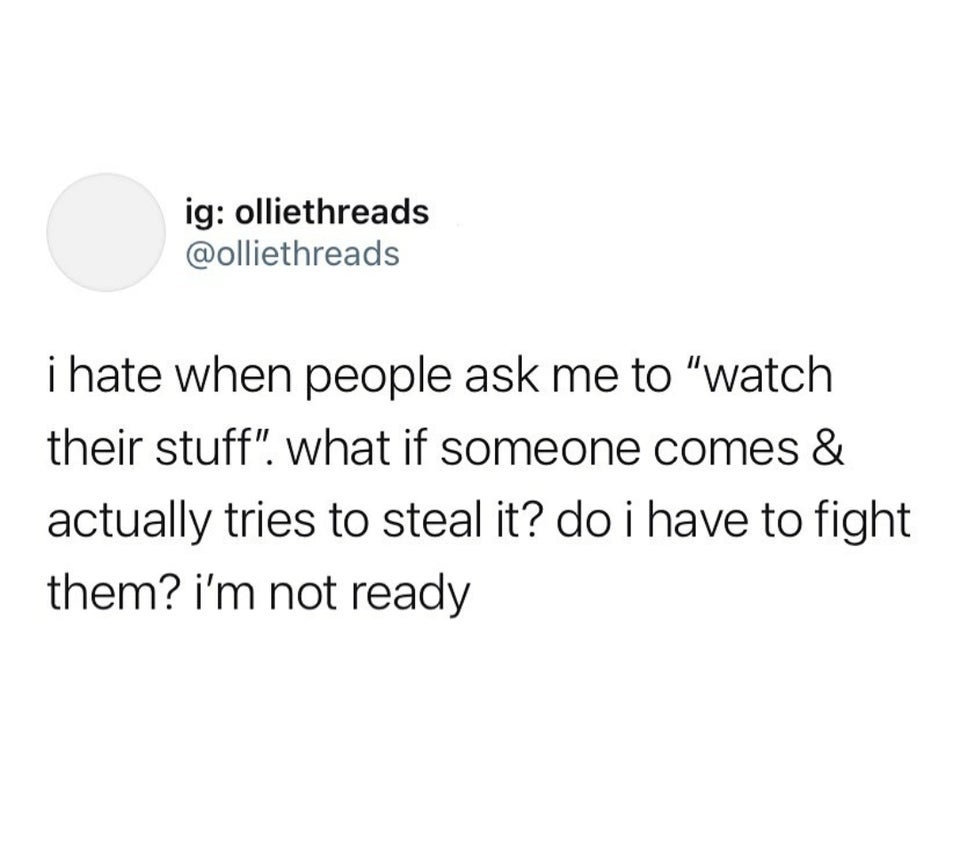 angle - ig olliethreads i hate when people ask me to "watch their stuff". what if someone comes & actually tries to steal it? do i have to fight them? i'm not ready