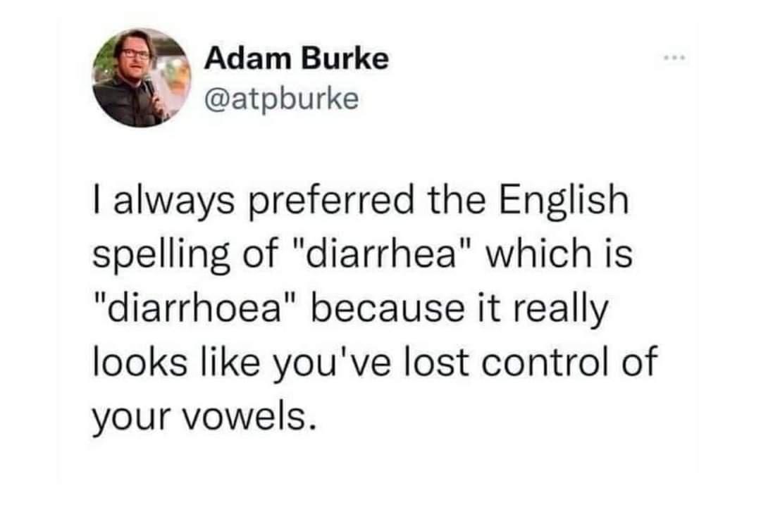 diarrhea spelling meme - Adam Burke I always preferred the English spelling of "diarrhea" which is "diarrhoea" because it really looks you've lost control of your vowels. #