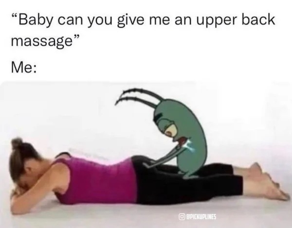 spicy memes - shoulder - "Baby can you give me massage" Me me an upper back
