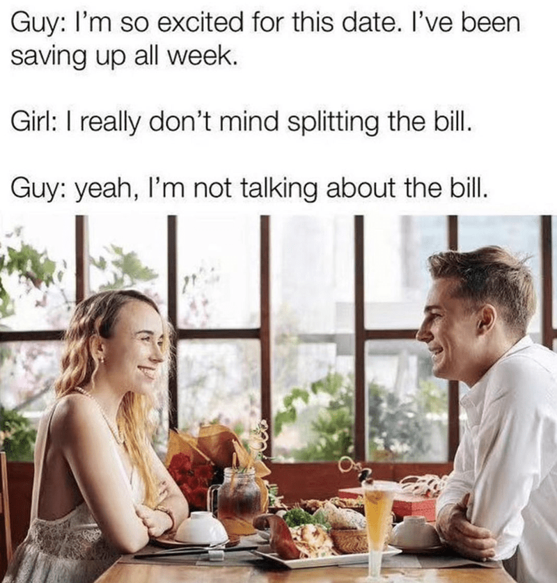 spicy memes - i m so excited for this date i ve been saving up all week meme - Guy I'm so excited for this date. I've been saving up all week. Girl I really don't mind splitting the bill. Guy yeah, I'm not talking about the bill.