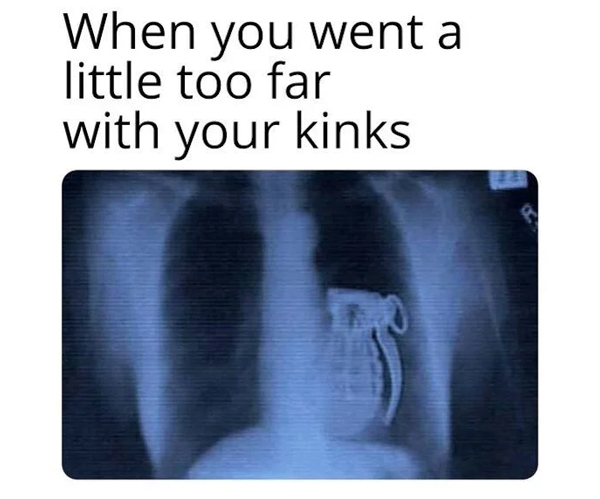 spicy memes - x ray - When you went a little too far with your kinks B