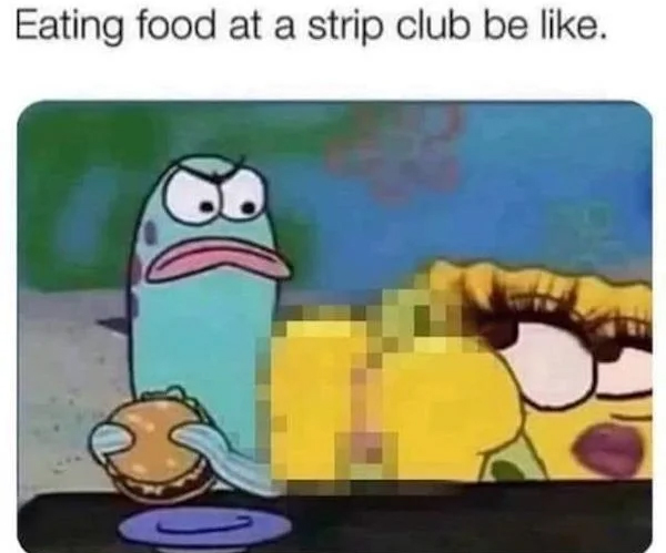 spicy memes - eating food at the strip club - Eating food at a strip club be .