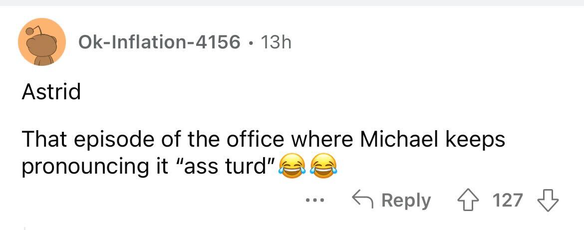 angle - OkInflation4156. 13h Astrid That episode of the office where Michael keeps pronouncing it "ass turd" ... 127