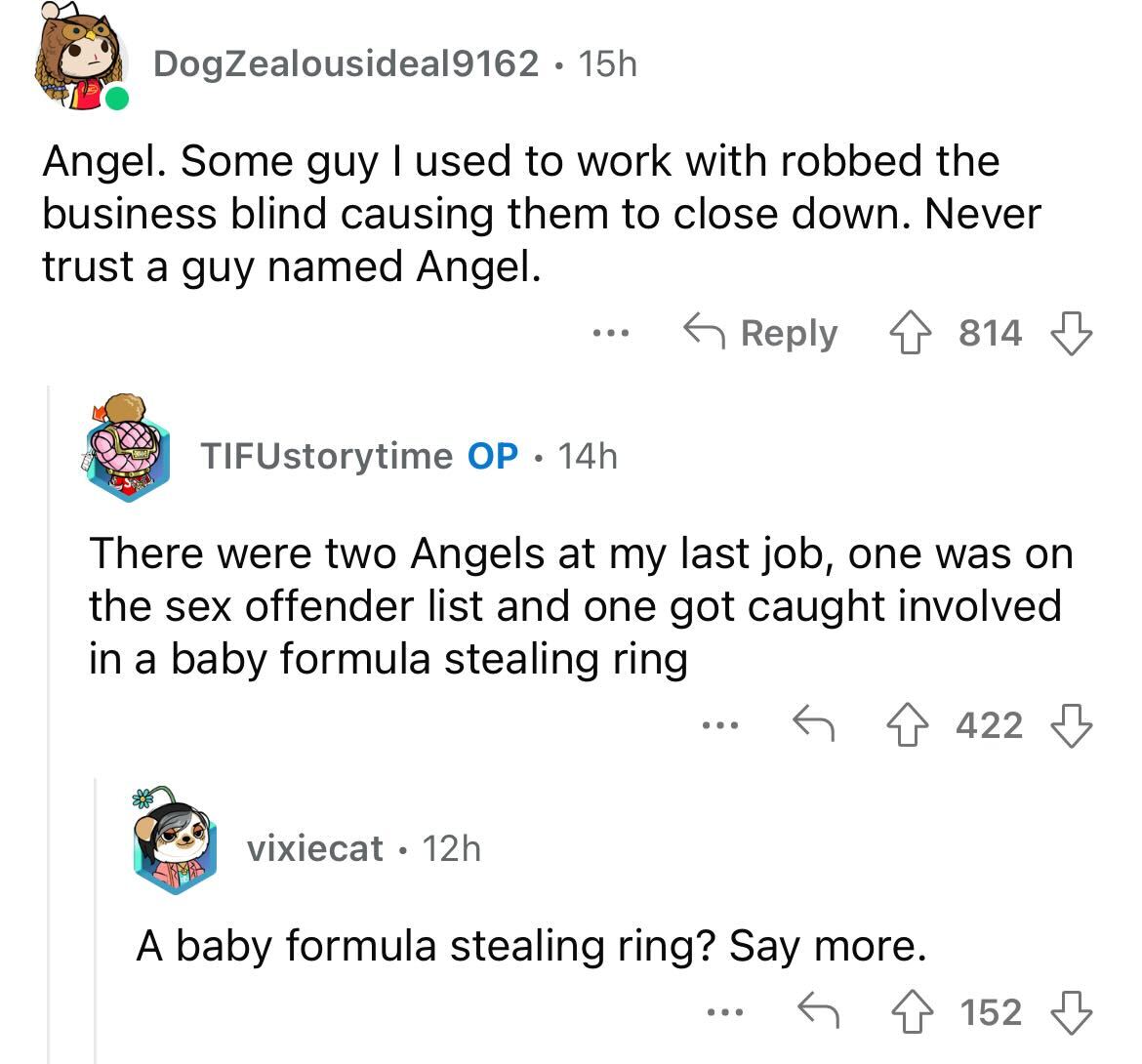 names that were ruined because of someone - angle - DogZealousideal9162 15h Angel. Some guy I used to work with robbed the business blind causing them to close down. Never trust a guy ed Angel. vixiecat 12h ... TIFUstorytime Op. 14h There were two Angels 