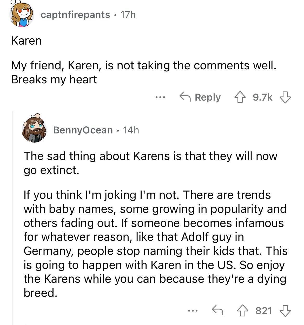 names that were ruined because of someone - document - captnfirepants 17h. Karen My friend, Karen, is not taking the well. Breaks my heart .... BennyOcean. 14h The sad thing about Karens is that they will now go extinct. If you think I'm joking I'm not. T