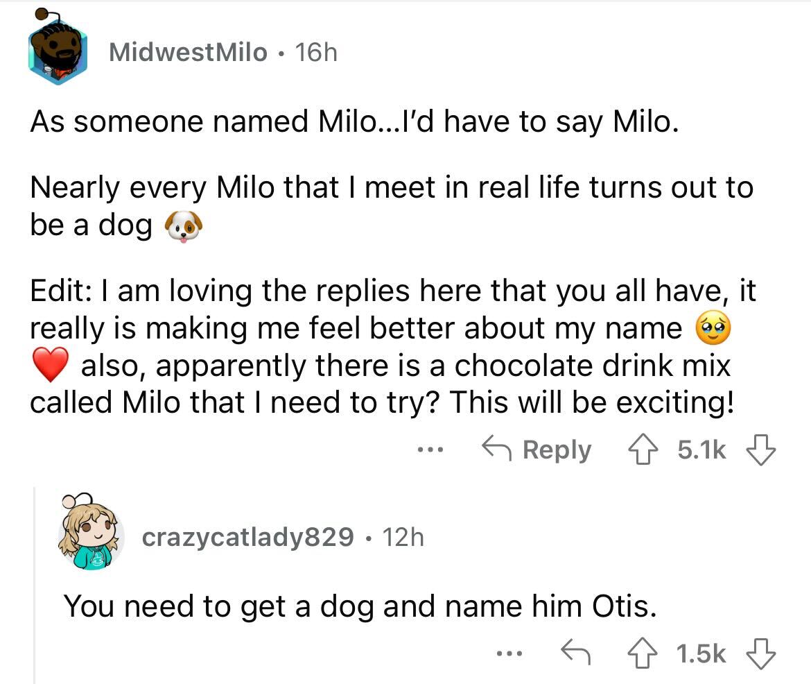 names that were ruined because of someone - angle - Midwest Milo. 16h As someone ed Milo...I'd have to say Milo. Nearly every Milo that I meet in real life turns out to be a dog Edit I am loving the replies here that you all have, it really is making me f