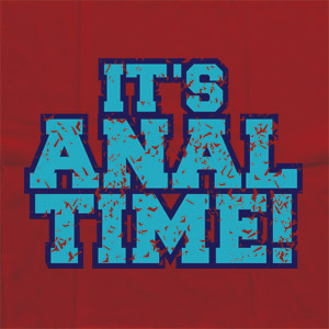 Yes http://www.Flipcups.com has some funny ass shirts, and this one tells it all.  The Anal Time shirt, so Classic yet so Amazing!