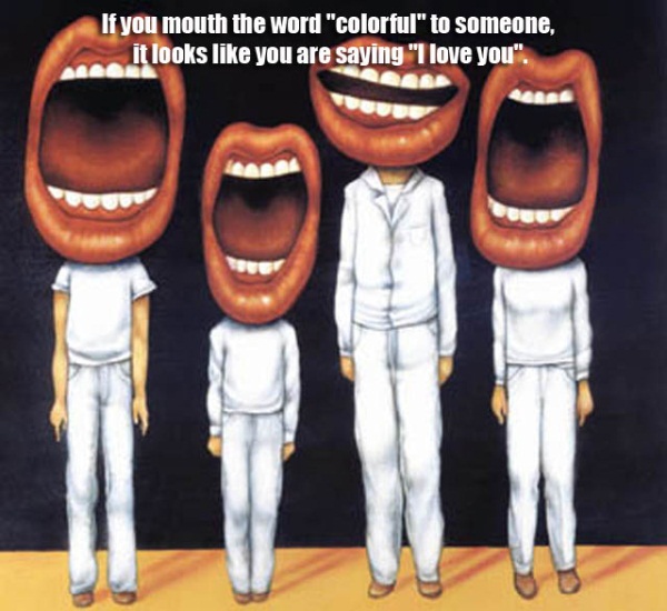 bla bla mouth - If you mouth the word "colorful" to someone. it looks you are saying "I love you"