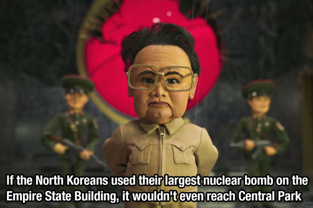 kim jong il - If the North Koreans used their largest nuclear bomb on the Empire State Building, it wouldn't even reach Central Park