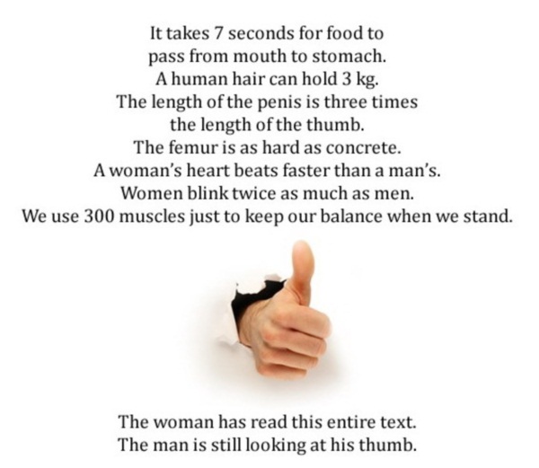 thumb size penis size - It takes 7 seconds for food to pass from mouth to stomach. A human hair can hold 3 kg. The length of the penis is three times the length of the thumb. The femur is as hard as concrete. A woman's heart beats faster than a man's. Wom