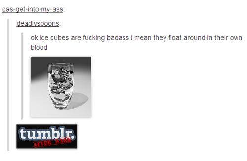 tumblr - text posts - casgetintomyass deadlyspoons ok ice cubes are fucking badass i mean they float around in their own blood tumblr.