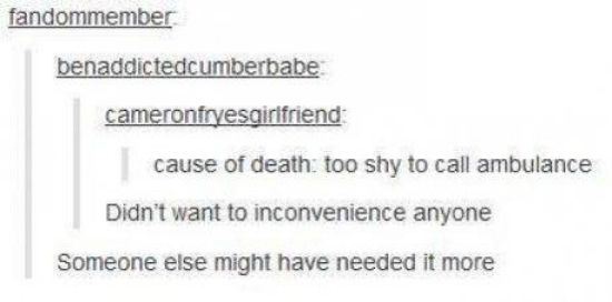 tumblr - document - fandommember benaddictedcumberbabe cameronfryesgirlfriend cause of death too shy to call ambulance Didn't want to inconvenience anyone Someone else might have needed it more