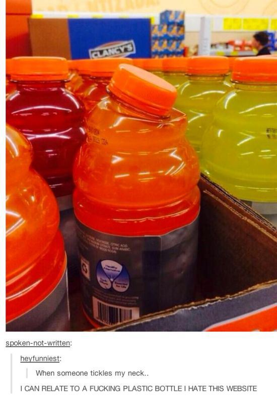 tumblr - someone tickles my neck - spokennotwritten heyfunniest When someone tickles my neck.. I Can Relate To A Fucking Plastic Bottle I Hate This Website