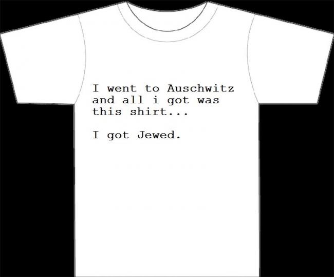 I went to Auschwitz and all i got was this shirt... I got Jewed