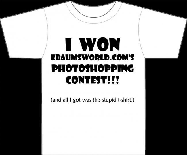 I WON ebaumsworld.com's photoshopping contest!

(and all I got was this stupid T-Shirt)