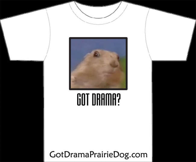 GOT DRAMA?  The Drama Prairie Dog Sure does.

http://www.gotdramaprairiedog.com/