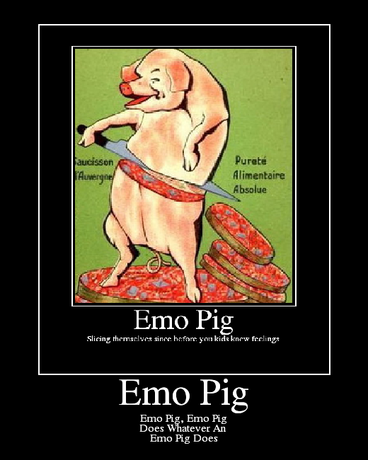 Emo Pig, Emo Pig
Does Whatever An 
Emo Pig Does